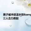 男子被冲进滚水坝&#32;三人合力救起