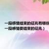 一段感情结束的征兆有哪些表现（一段感情要结束的征兆）