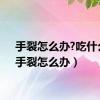 手裂怎么办?吃什么?（手裂怎么办）