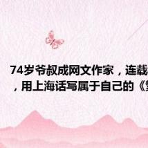 74岁爷叔成网文作家,连载40万字,用上海话写属于自己的《繁花》