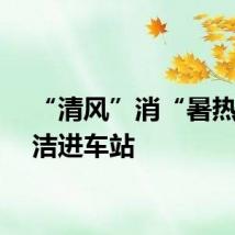 “清风”消“暑热”廉洁进车站