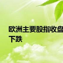 欧洲主要股指收盘多数下跌