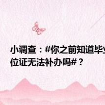 小调查:#你之前知道毕业证学位证无法补办吗#?