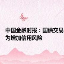 中国金融时报：国债交易违规行为增加信用风险