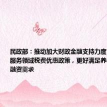 民政部：推动加大财政金融支持力度，落实养老服务领域税费优惠政策，更好满足养老服务机构融资需求