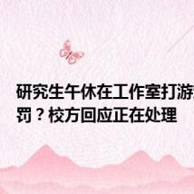 研究生午休在工作室打游戏被重罚?校方回应正在处理