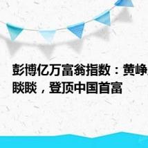 彭博亿万富翁指数：黄峥反超钟睒睒，登顶中国首富