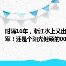 时隔16年,浙江水上又出奥运冠军!还是个阳光健硕的00后