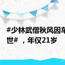 #少林武僧秋风因车祸去世# ,年仅21岁