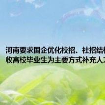河南要求国企优化校招、社招结构，以招收高校毕业生为主要方式补充人才