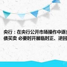 央行:在央行公开市场操作中逐步增加国债买卖 必要时开展临时正、逆回购操作