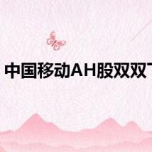 中国移动AH股双双下挫