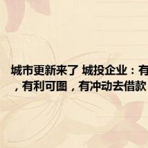 城市更新来了 城投企业:有活可干,有利可图,有冲动去借款