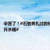 辛苦了!#石智勇扎过的针装满5升水桶#