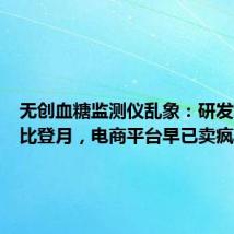 无创血糖监测仪乱象:研发难度堪比登月,电商平台早已卖疯?