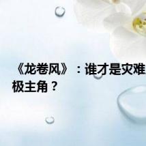 《龙卷风》:谁才是灾难片的终极主角?