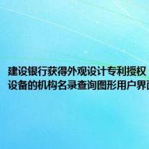 建设银行获得外观设计专利授权:“电子设备的机构名录查询图形用户界面”