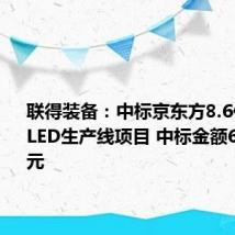 联得装备：中标京东方8.6代AMOLED生产线项目 中标金额6327.6万元