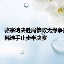 骆宗诗决胜局惨败无缘争冠 不敌韩选手止步半决赛