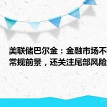 美联储巴尔金:金融市场不仅关注常规前景,还关注尾部风险