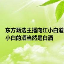 东方甄选主播向江小白道歉:江小白的酒当然是白酒