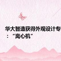 华大智造获得外观设计专利授权:“离心机”