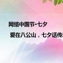 网络中国节·七夕 | 爱在八公山，七夕话传承