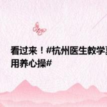 看过来!#杭州医生教学夏季实用养心操#