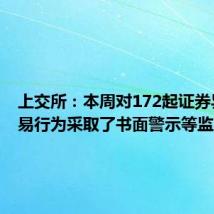 上交所:本周对172起证券异常交易行为采取了书面警示等监管措施