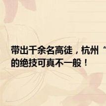 带出千余名高徒,杭州“老朱”的绝技可真不一般!