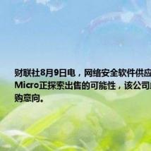 财联社8月9日电,网络安全软件供应商Trend Micro正探索出售的可能性,该公司此前获得收购意向。
