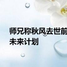 师兄称秋风去世前曾聊未来计划