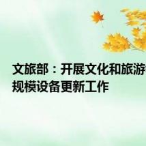 文旅部：开展文化和旅游领域大规模设备更新工作