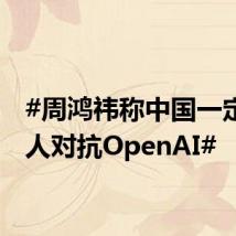 #周鸿祎称中国一定要有人对抗OpenAI#