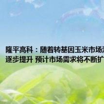 隆平高科：随着转基因玉米市场渗透率的逐步提升 预计市场需求将不断扩大