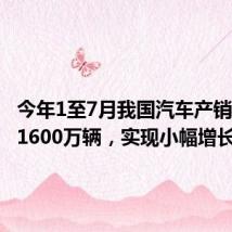 今年1至7月我国汽车产销量均超1600万辆，实现小幅增长