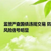 监管严查国债违规交易 防范债市风险信号明显