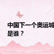 中国下一个奥运城市会是谁？