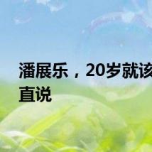 潘展乐,20岁就该有话直说