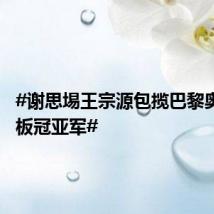 #谢思埸王宗源包揽巴黎奥运3米板冠亚军#