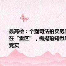 最高检：个别司法拍卖房屋活动存在“雷区”，需提前知悉风险参与竞买