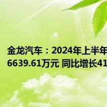 金龙汽车:2024年上半年净利润6639.61万元 同比增长41.7%