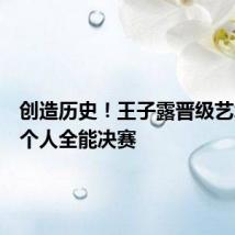 创造历史!王子露晋级艺术体操个人全能决赛