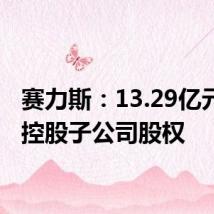 赛力斯:13.29亿元收购控股子公司股权