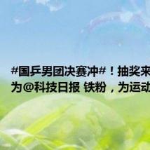 #国乒男团决赛冲#!抽奖来了!成为@科技日报 铁粉,为运动健