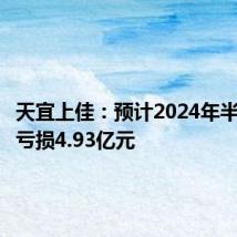 天宜上佳：预计2024年半年度净亏损4.93亿元
