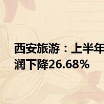 西安旅游:上半年净利润下降26.68%