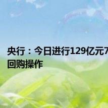 央行：今日进行129亿元7天期逆回购操作