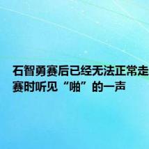 石智勇赛后已经无法正常走路，比赛时听见“啪”的一声