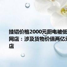 挂错价格2000元厨电被低价疯抢,网店:涉及货物价值两亿元,已闭店